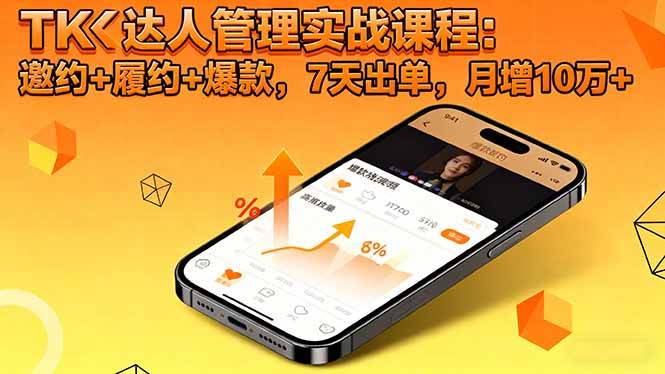 (16390期)TK达人管理实战课程:邀约+履约+爆款,7天出单,月增10万+