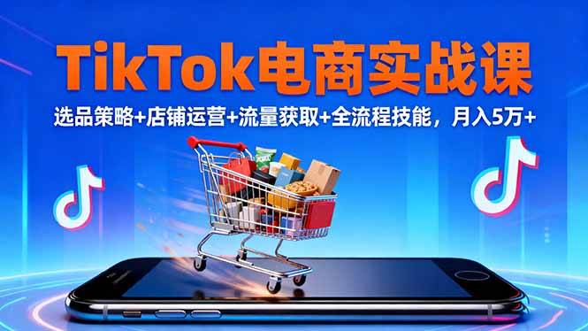 (16422期)TikTok电商实战课10月,选品策略+店铺运营+流量获取+全流程技能,月入5万+