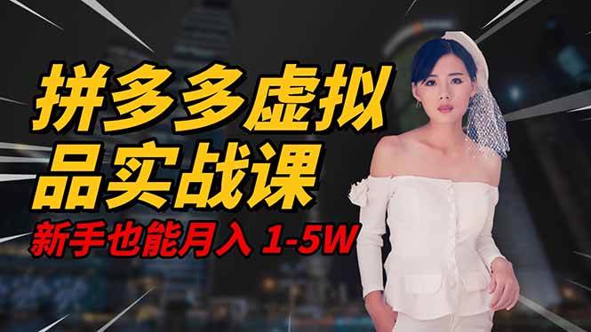 (16492期)2025 拼多多虚拟品系统实战课,轻资产项目,可矩阵开工作室,新手也能…