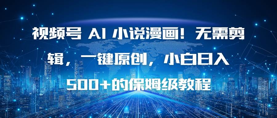 (16595期)视频号 AI 小说漫画!无需剪辑,一键原创,小白日入500+的保姆级教程