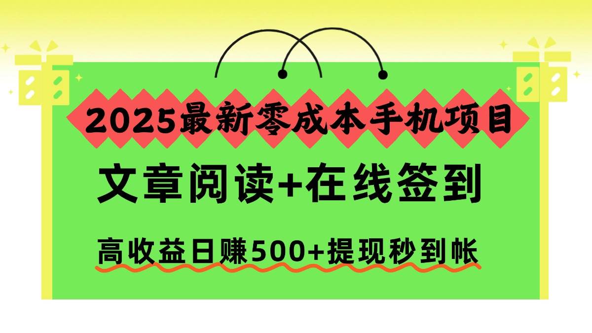 (16598期)2025最新零成本手机项目,文章阅读+在线签到,高收益日赚500+提现秒到帐