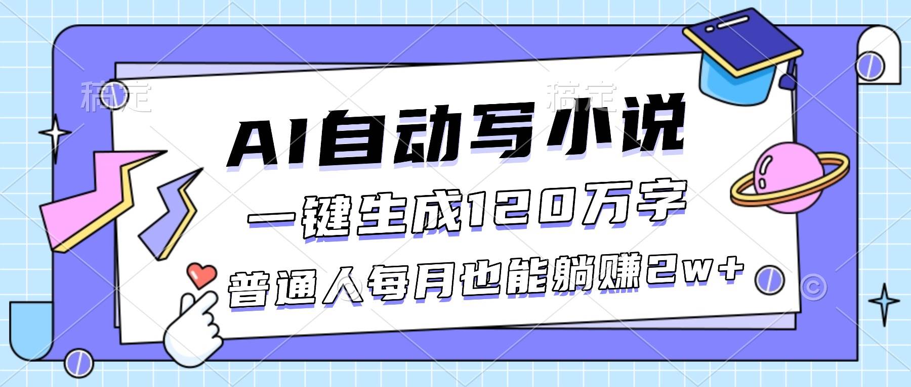 (16664期)AI自动写小说,一键生成120万字,普通人每月也能躺赚2w+
