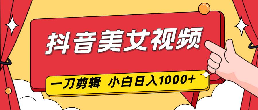 (16873期)抖音美女视频,一刀不剪,两分钟一条视频,小白轻松上手,日入1000