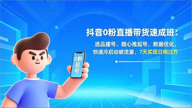 (16984期)抖音0粉直播带货速成班:选品建号、随心推起号、数据优化,快速冷启动破流量,7天实现日销过万