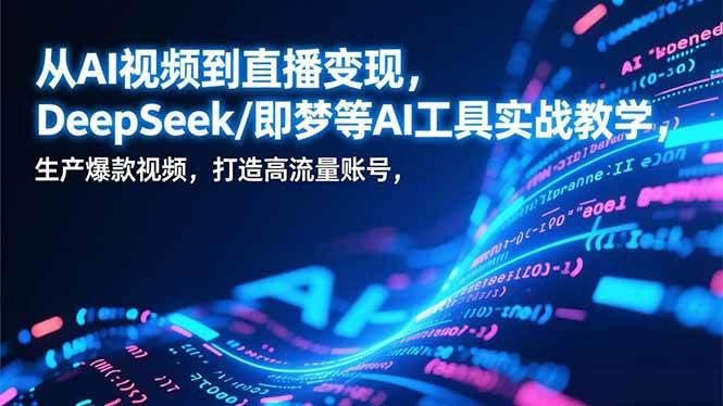 (17001期)从AI视频到直播变现,DeepSeek/即梦等AI工具实战教学,生产爆款视频,打造高流量账号