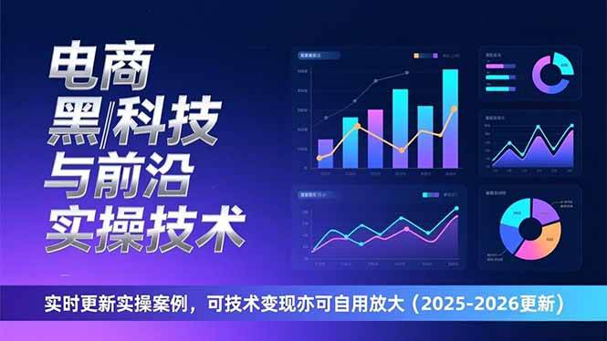 (17017期)电商黑科技与前沿实操技术:实时更新实操案例,可技术变现亦可自用放大(2026更新)