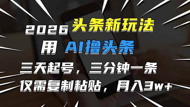 (17044期)2026最新头条玩法,用AI撸头条,3天必起号,3分钟1条,只需要复制粘贴,简单月入3W+