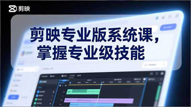 (17043期)剪映专业版系统课,基础操作、高级技巧、电影调色、特效制作、AI应用/等等,掌握专业级技能