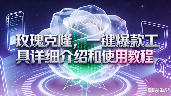 (17407期)玫瑰克隆工具,ai鲁大魔,自媒体必备神器,一键爆款神器,详细教程。