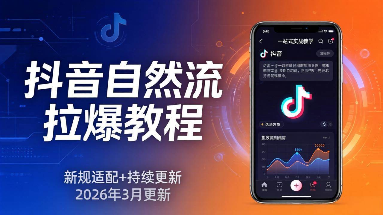 (17785期)抖音自然流拉爆教程:新规适配+持续更新,话术+投放+起号一站式实战教学(更新26年3月)