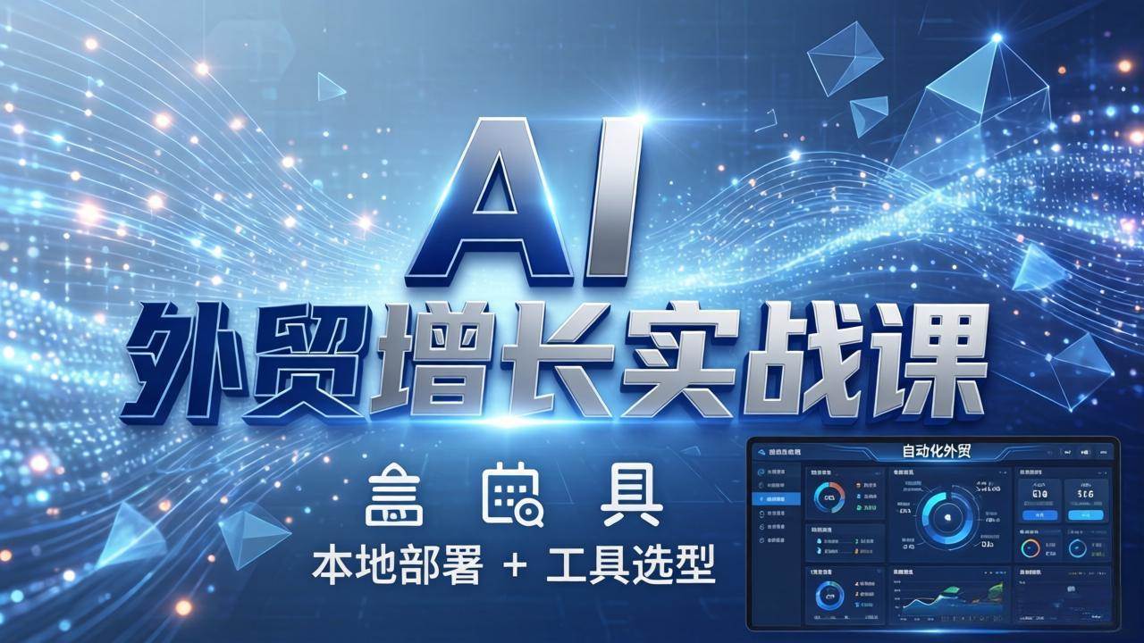 (17784期)AI 外贸增长实战课:本地部署 + 工具选型,一站式搭建可落地自动化外贸系统
