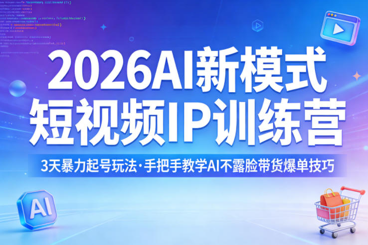 2026AI新模式短视频IP训练营,3天暴力起号玩法,手把手教学AI不露脸带货爆单技巧