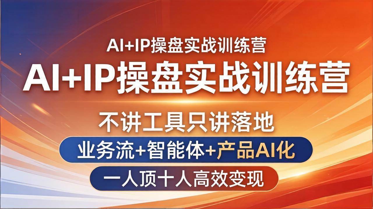 (17950期)AI+IP操盘实战训练营:不讲工具只讲落地,业务流+智能体+产品AI化,一人顶十人高效变现
