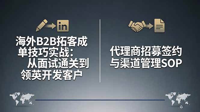 (17985期)海外B2B拓客成单技巧实战:从面试通关到领英开发客户,代理商招募签约与渠道管理SOP