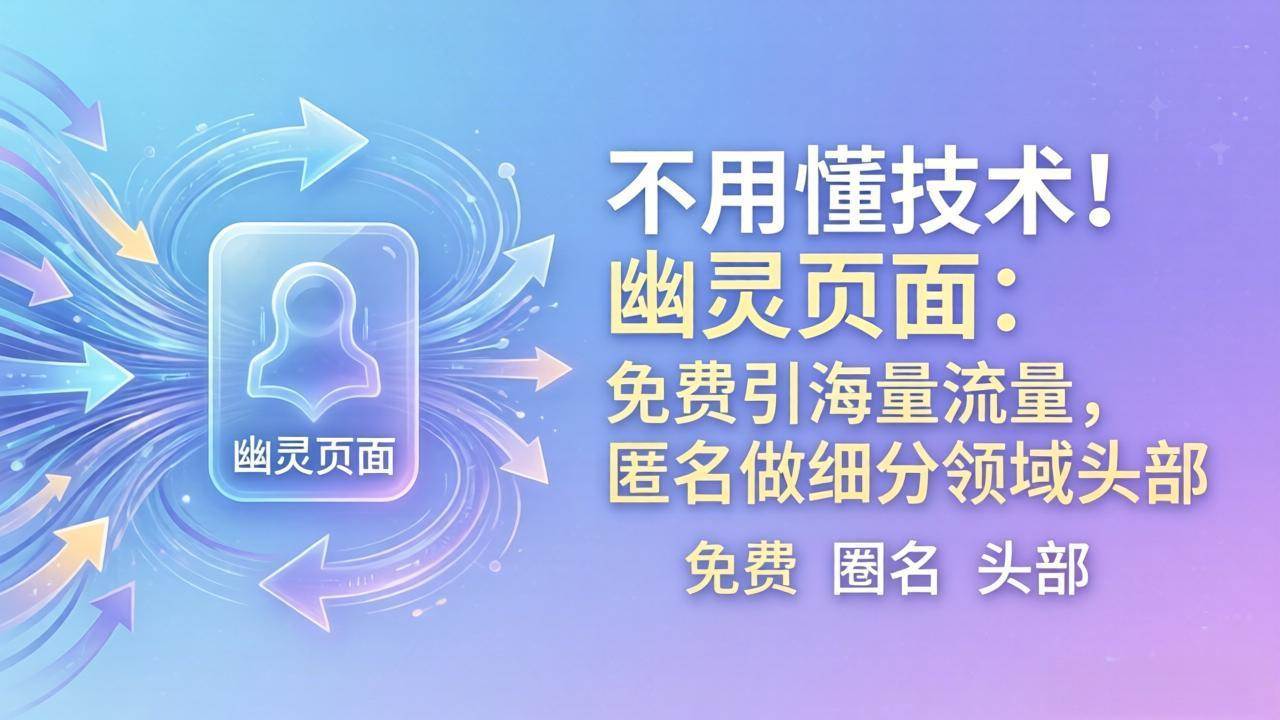 (18014期)不用懂技术!幽灵页面:免费引海量流量,匿名做细分领域头部
