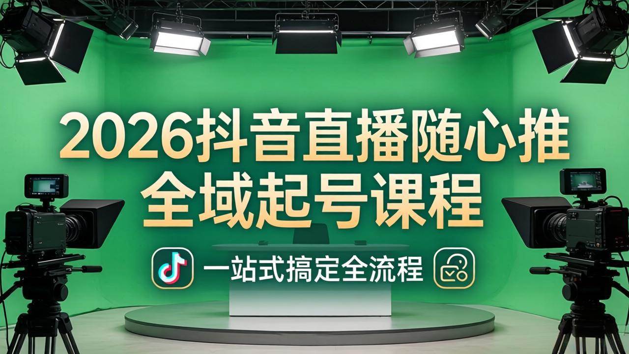 (18050期)2026抖音直播随心推全域起号课程:一站式搞定直播起号、稳号、放量全流程(更新4月)