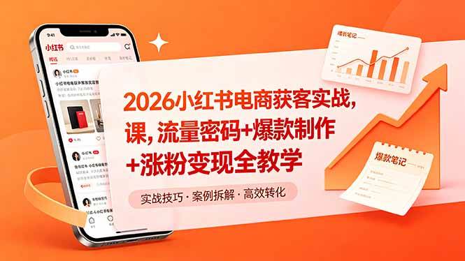 (18525期)2026小红书电商获客实战课,流量密码+爆款制作+涨粉变现全教学