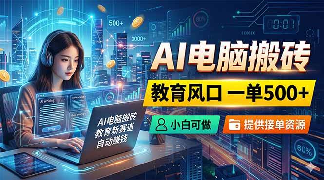 (18608期)AI电脑搬砖,教育风口一单500+,小白可做,提供接单资源