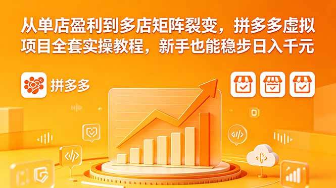 (18576期)从单店盈利到多店矩阵裂变,拼多多虚拟项目全套实操教程,新手也能稳步日入千元