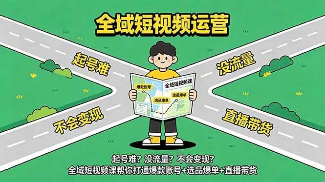 (18877期)起号难?没流量?不会变现?全域短视频课帮你打通爆款账号+选品爆单+直播带货