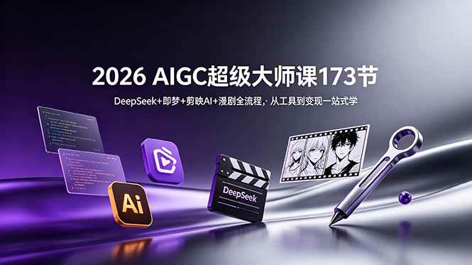 (18975期)2026 AIGC超级大师课173节:DeepSeek+即梦+剪映AI+漫剧全流程,从工具到变现一站式学