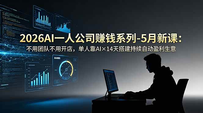 (18990期)2026AI一人公司(OPC)赚钱系列-5月新课:不用团队不用开店,单人靠AI×14天搭建持续自动盈利生意