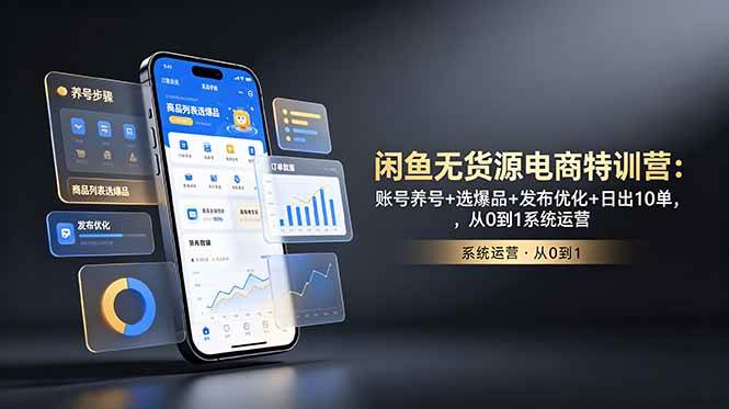 (18979期)闲鱼无货源电商特训营:账号养号+选爆品+发布优化+日出10单,从0到1系统运营