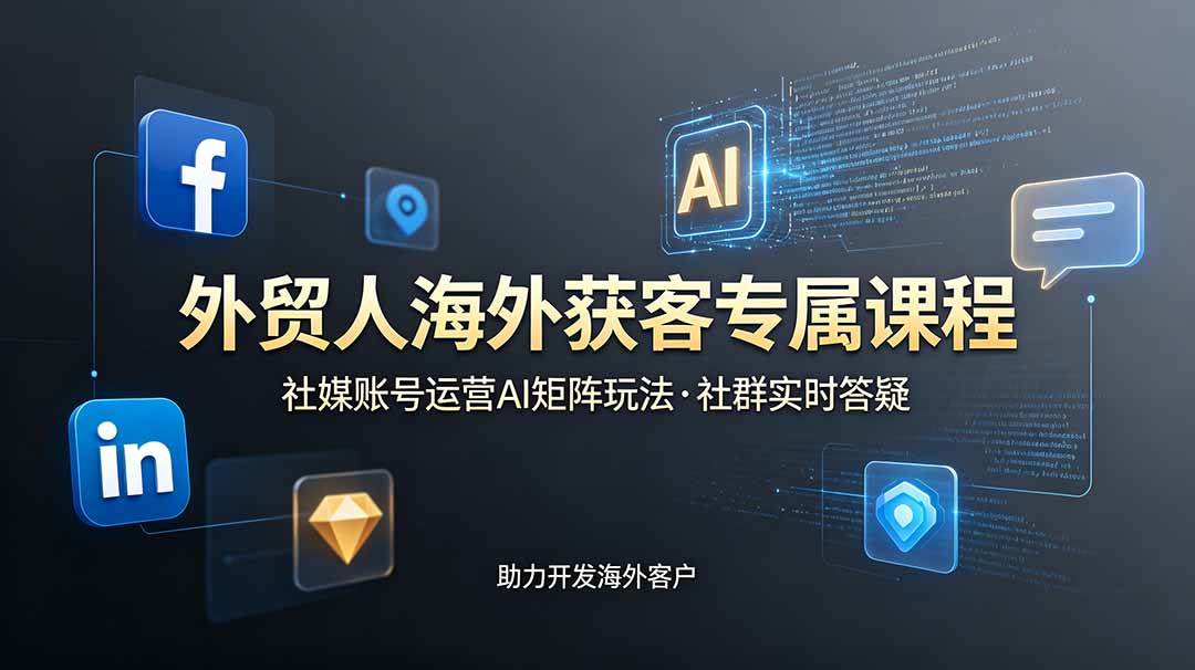 (19068期)外贸人海外获客专属课程-更新6月,讲解社媒账号运营AI矩阵玩法,社群实时答疑助力开发海外客户