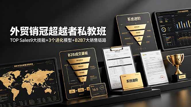 (19156期)外贸销冠超越者私教班:TOP Sales9大技能+3个进化模型+B2B7大销售链路,系统进阶