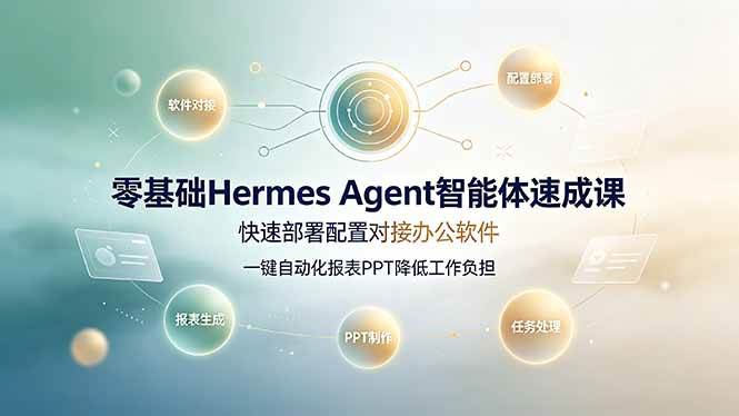 (19156期)零基础Hermes Agent智能体速成课,快速部署配置对接办公软件;一键自动化报表PPT降低工作负担