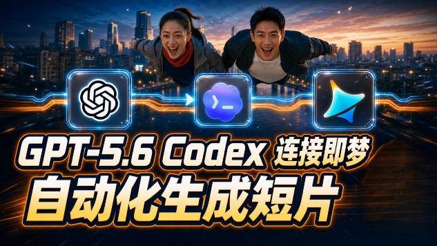 (19394期)GPT-5.6×Codex&即梦联动实战|Seedance2.0mini赋能|AI剧情短片自动生成拼接导出全流程教学