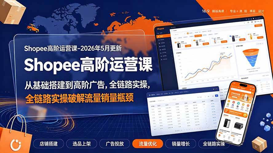 (19443期)Shopee高阶运营课-2026年更新,从基础搭建到高阶广告,全链路实操破解流量销量瓶颈