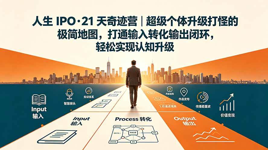 (19532期)人生 IPO-21 天奇迹营|超级个体升级打怪的极简地图,打通输入转化输出闭环,轻松实现认知升级