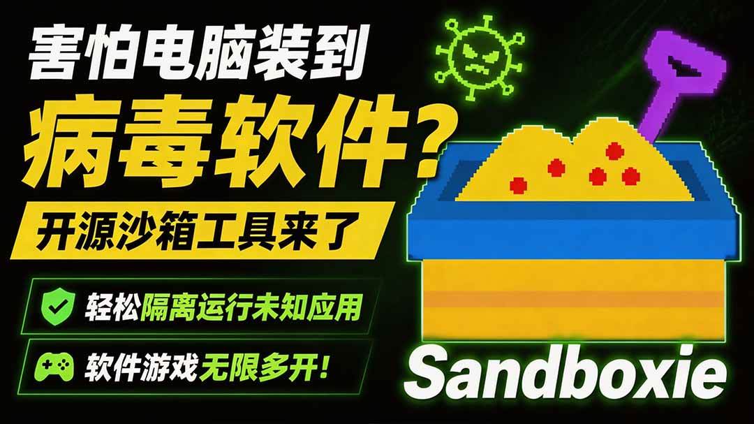 (19658期)害怕电脑装到病毒软件?开源沙箱工具来了,轻松隔离运行未知应用,还能软件游戏无限多开!Sandboxie