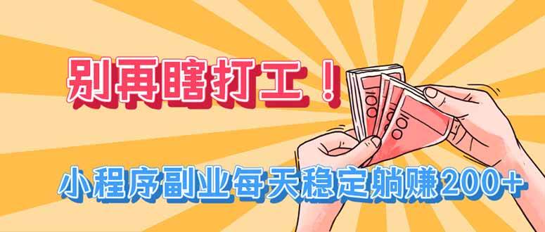(19736期)别再瞎打工!小程序副业每天稳定躺赚200+