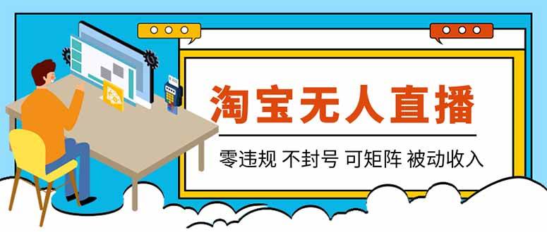 (19909期)【最新】2026淘宝无人直播项目!零违规不封号,全自动躺赚,全年旺季可矩阵放大,日入100-1k+