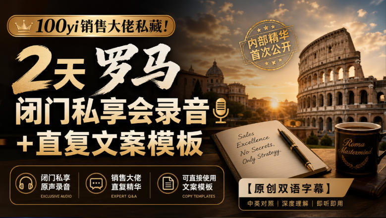 100yi销售大佬私藏!2天罗马闭门私享会录音+直复文案模板【原创双语字幕】
