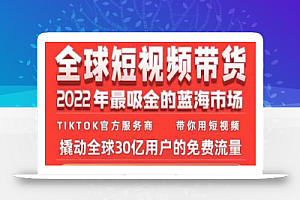 TikTok海外短视频带货训练营，全球短视频带货2022年最吸金的蓝海市场