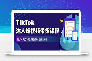 2023最新TikTok达人短视频带货课程，赢取海外短视频带货红利