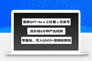 最新GPT4o结合小红书商单+百家号，流水线5分钟产出视频，月入5000+