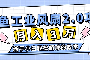 (11002期)2024年6月最新闲鱼工业风扇2.0项目,轻松月入3W+,新手小白躺赚的教学