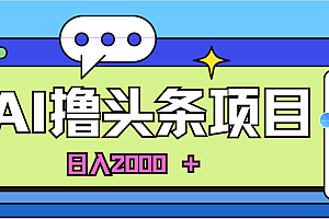 (11015期)AI今日头条,当日建号,次日盈利,适合新手,每日收入超2000元的好项目