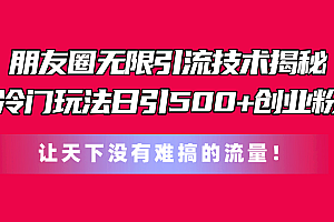 (11031期)朋友圈无限引流技术揭秘,一个冷门玩法日引500+创业粉,让天下没有难搞…