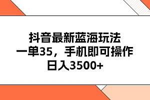 (11025期)抖音最新蓝海玩法,一单35,手机即可操作,日入3500+,不了解一下真是…