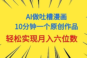 (11065期)用AI做中式吐槽漫画,10分钟一个原创作品,轻松实现月入6位数