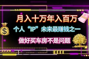 (11099期)个人“IP”月入十万 年入百万,逆风翻盘秘籍!