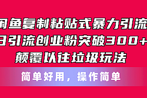 (11119期)闲鱼复制粘贴式暴力引流,日引流突破300+,颠覆以往垃圾玩法,简单好用