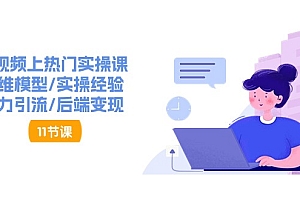 (11113期)短视频上热门实操课,思维模型/实操经验/暴力引流/后端变现(11节)
