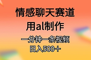 (11145期)情感聊天赛道用al制作一分钟一条原创视频日入500+