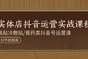 (11143期)实体店抖音运营实操课程,高贴冷敷贴/膏药类抖音号运营课(39节)